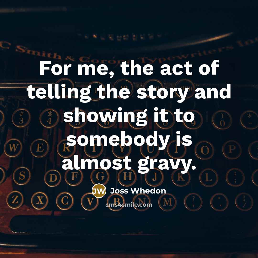 “For me, the act of telling the story and showing…” quote by Joss Whedon