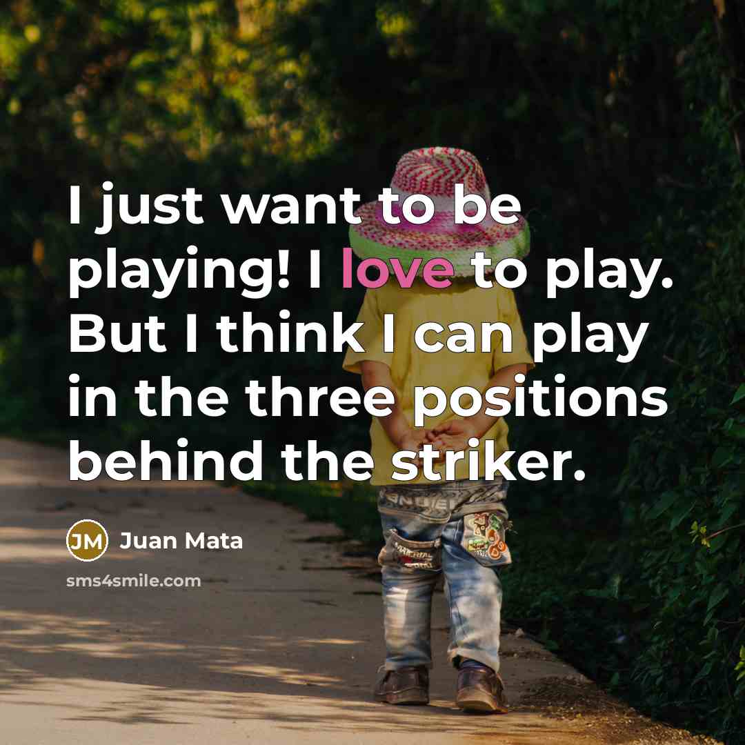 “I just want to be playing! I love to play.…” quote by Juan Mata