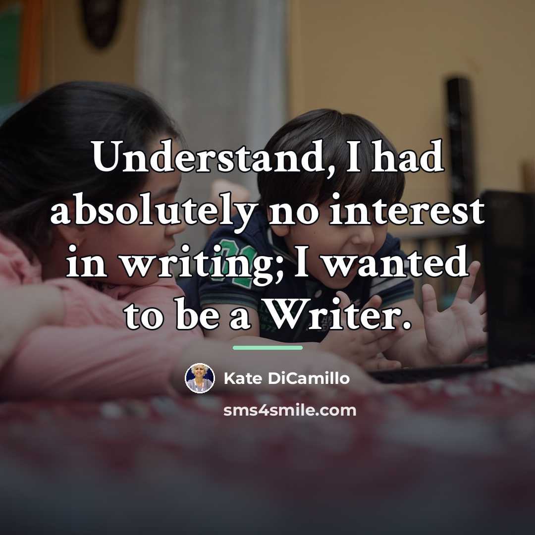 “Understand, I had absolutely no interest in writing; I wanted…” quote by Kate DiCamillo