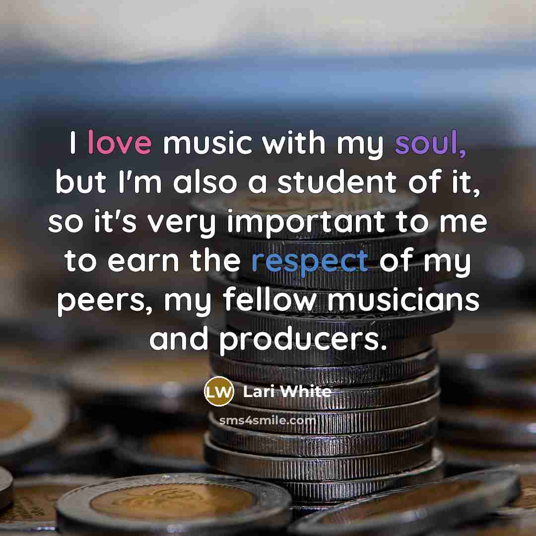 “I love music with my soul, but I'm also a student of it, so it's very important to me to earn the respect of my peers, my fellow musicians and producers.” quote by Lari White