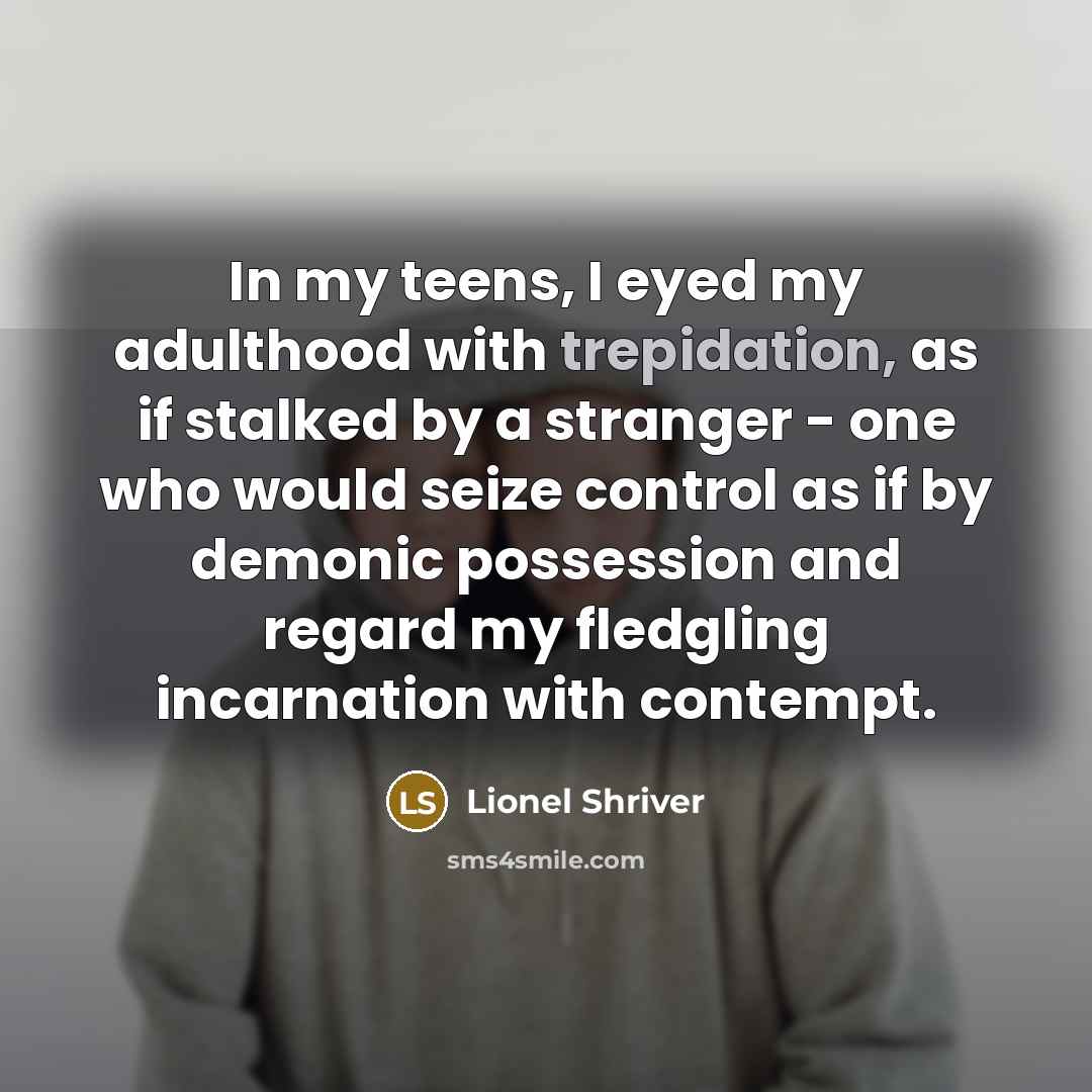 “In my teens, I eyed my adulthood with trepidation, as…” quote by Lionel Shriver
