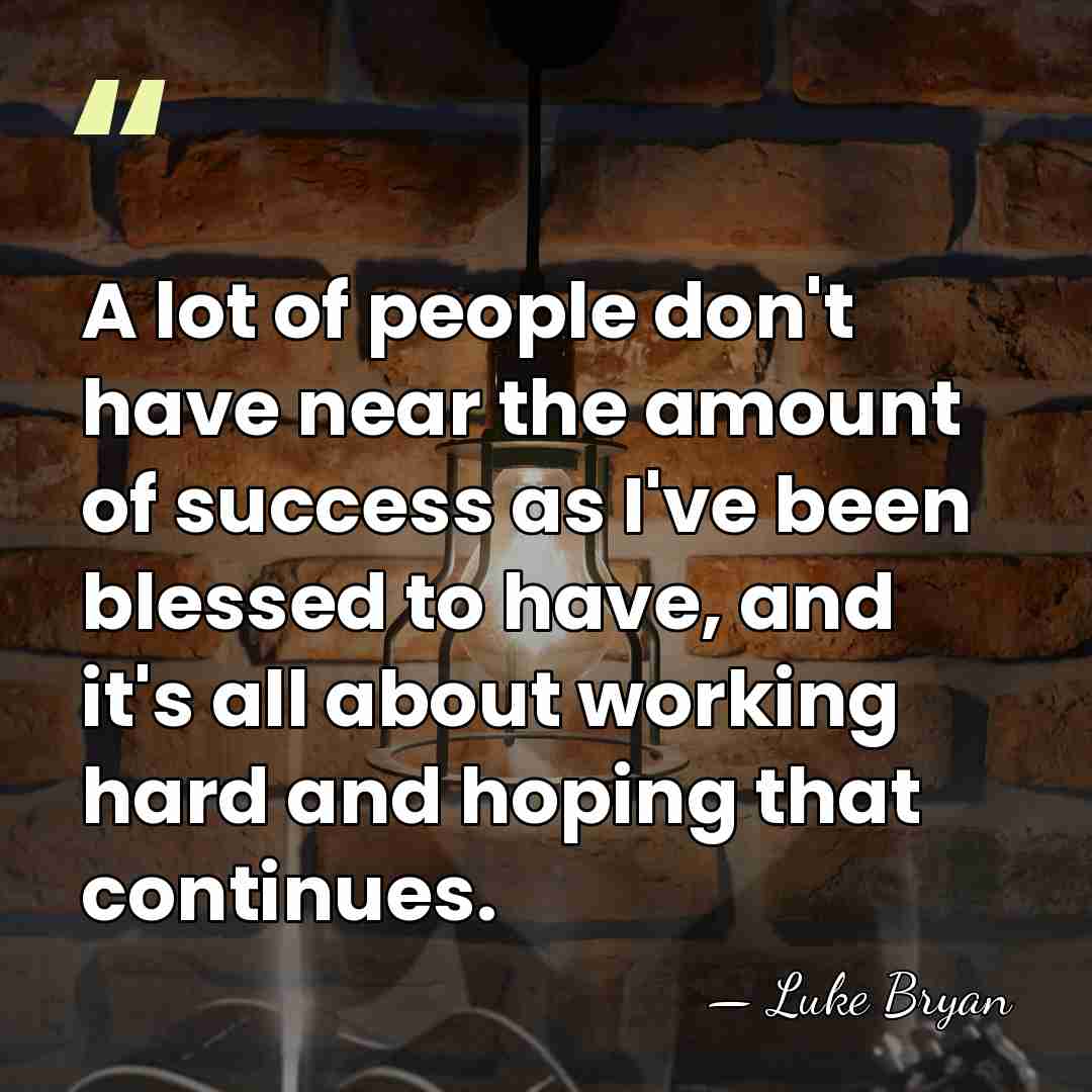 A lot of people don't have near the amount of success as&hellip; - Luke Bryan