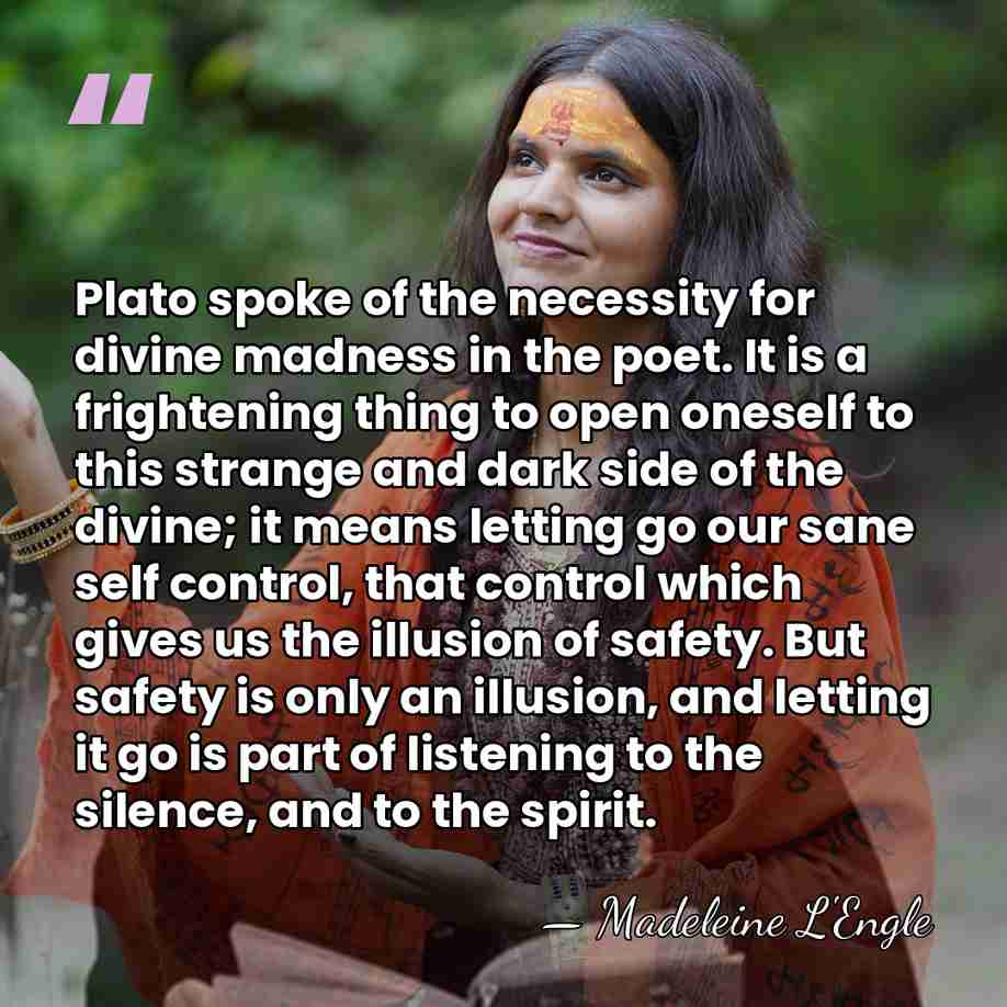 Plato spoke of the necessity for divine madness in the poet. It&hellip; - Madeleine L'Engle