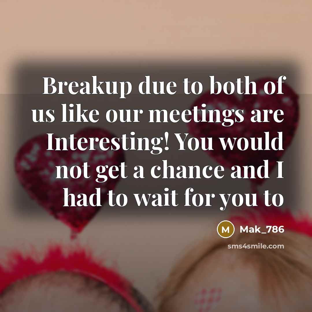 “Breakup due to both of us like our meetings are Interesting! You would not get a chance and I had to wait for you to” quote by Mak_786