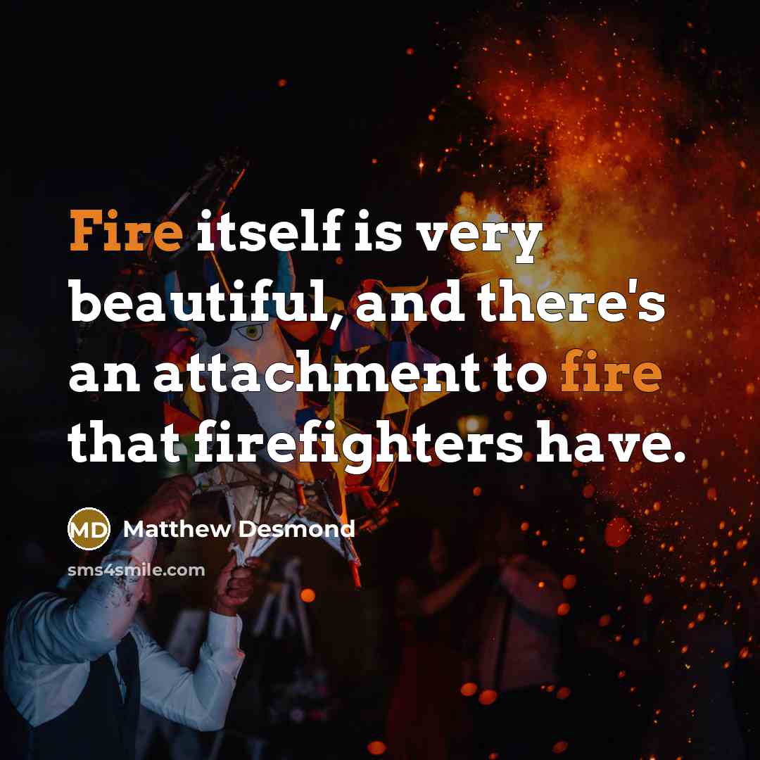 “Fire itself is very beautiful, and there's an attachment to…” quote by Matthew Desmond