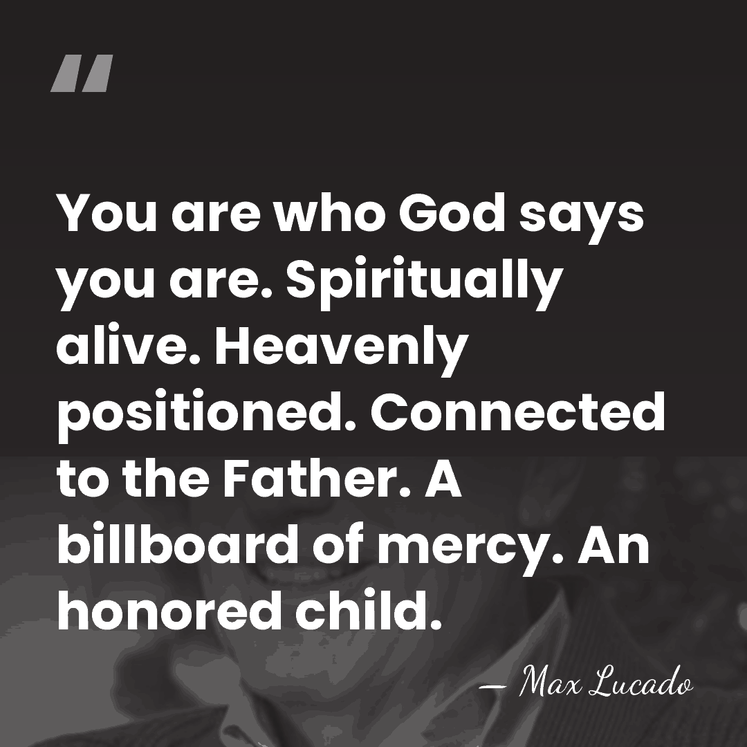 You are who God says you are. Spiritually alive. Heavenly positioned. Connected&hellip; - Max Lucado