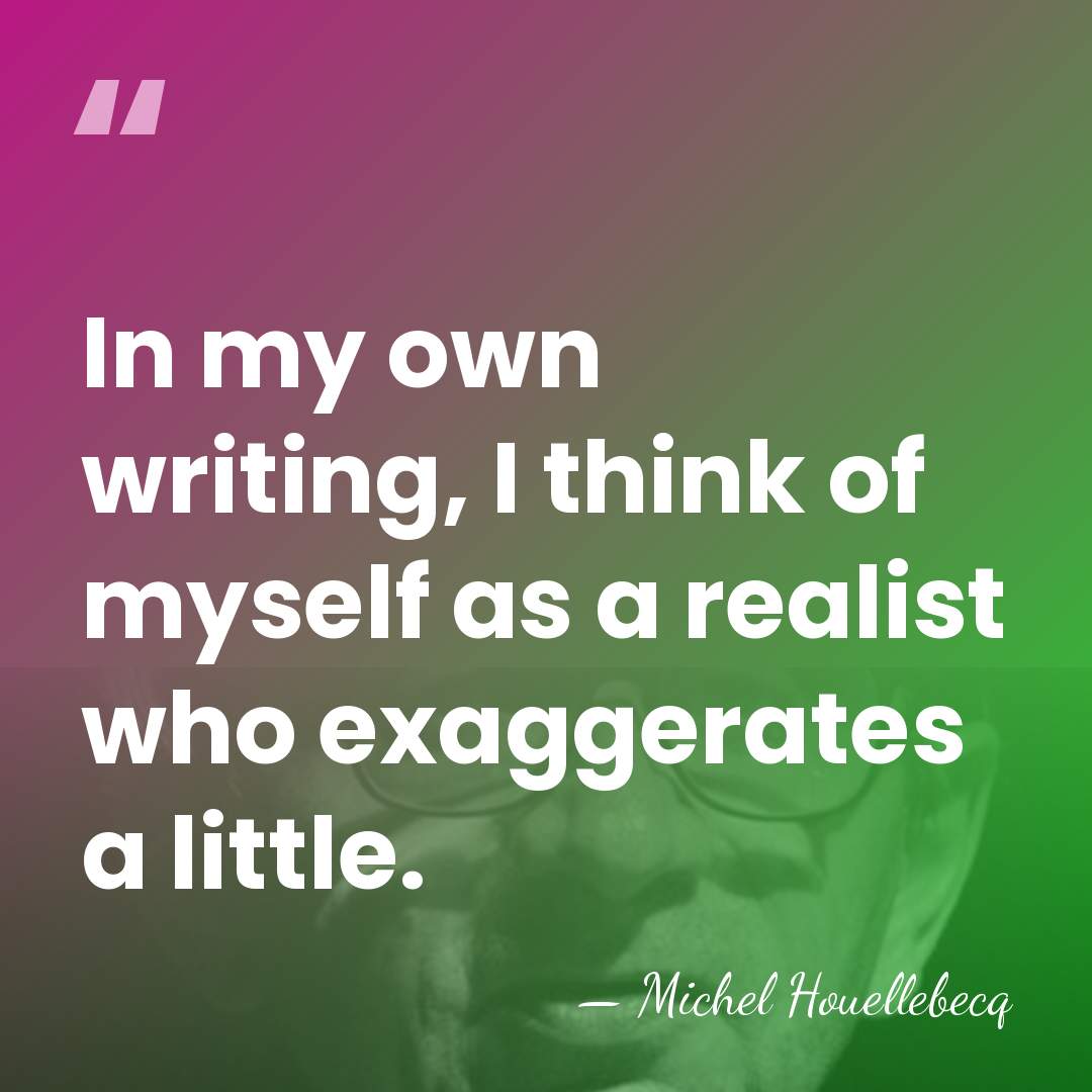 In my own writing, I think of myself as a realist who&hellip; - Michel Houellebecq