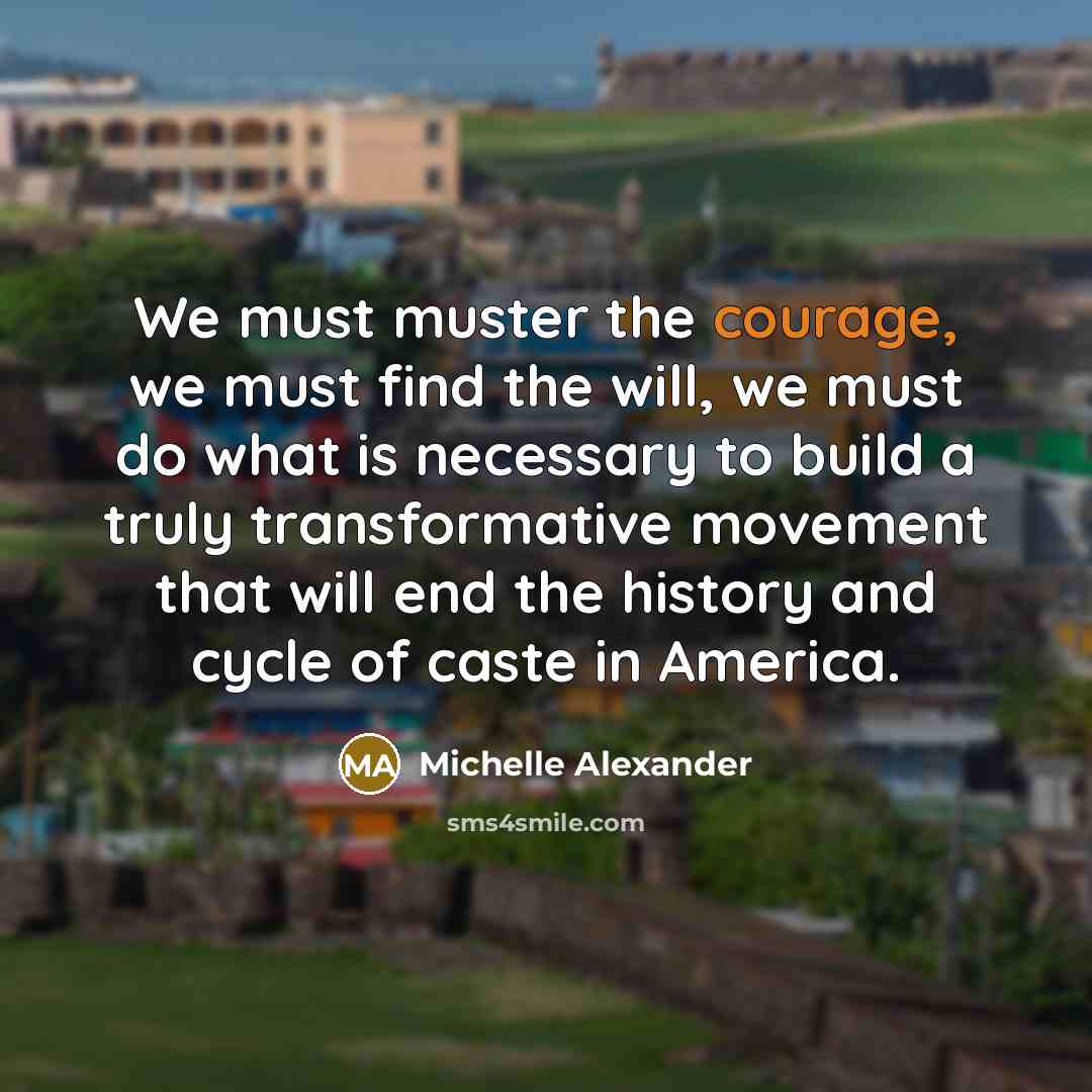 “We must muster the courage, we must find the will,…” quote by Michelle Alexander