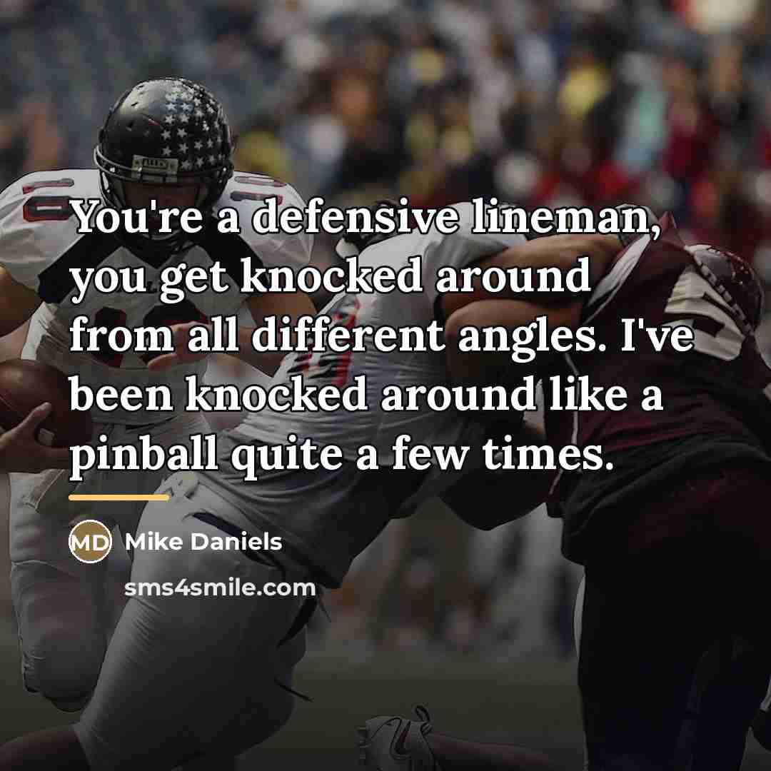 “You're a defensive lineman, you get knocked around from all…” quote by Mike Daniels