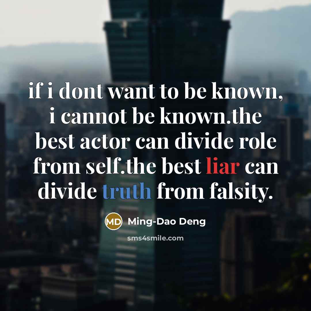 “if i dont want to be known, i cannot be known.the best actor can divide role from self.the best liar can divide truth from falsity.” quote by Ming-Dao Deng
