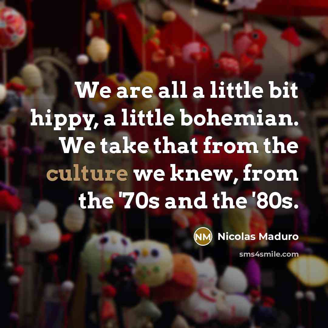 “We are all a little bit hippy, a little bohemian.…” quote by Nicolas Maduro