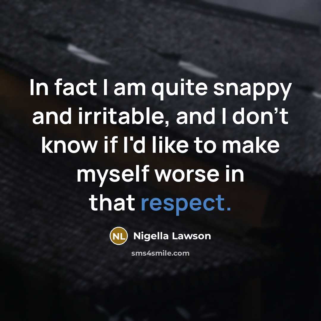 “In fact I am quite snappy and irritable, and I…” quote by Nigella Lawson