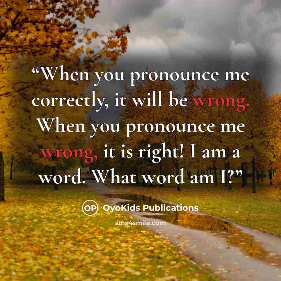 “When you pronounce me correctly, it will be wrong. When you pronounce me wrong, it is right! I am a word. What word am I?” quote by OyoKids Publications