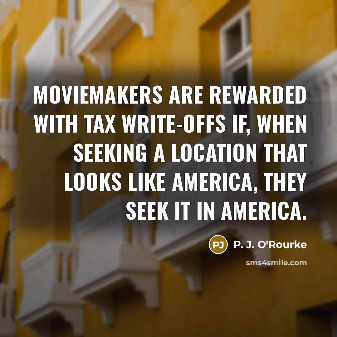 “Moviemakers are rewarded with tax write-offs if, when seeking a…” quote by P. J. O'Rourke