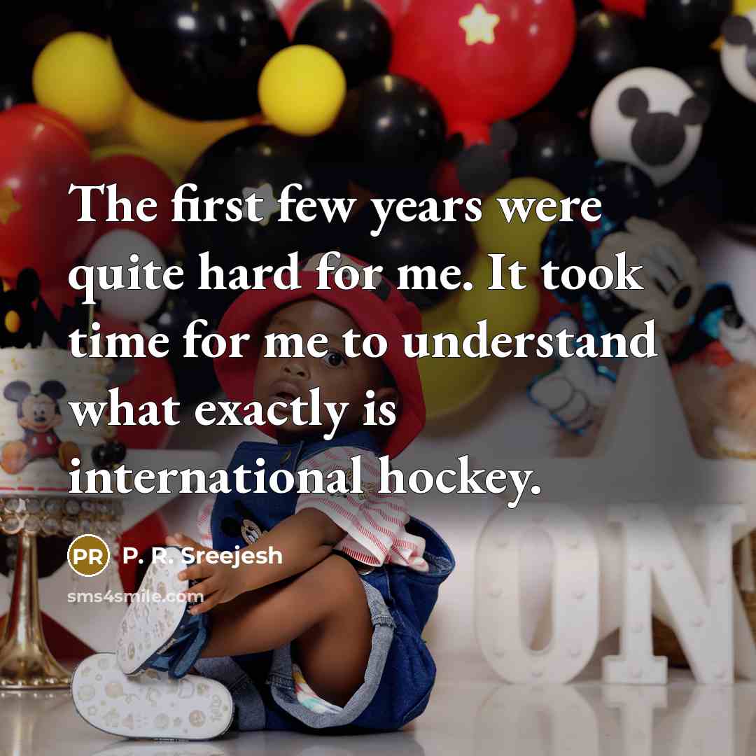 “The first few years were quite hard for me. It…” quote by P. R. Sreejesh