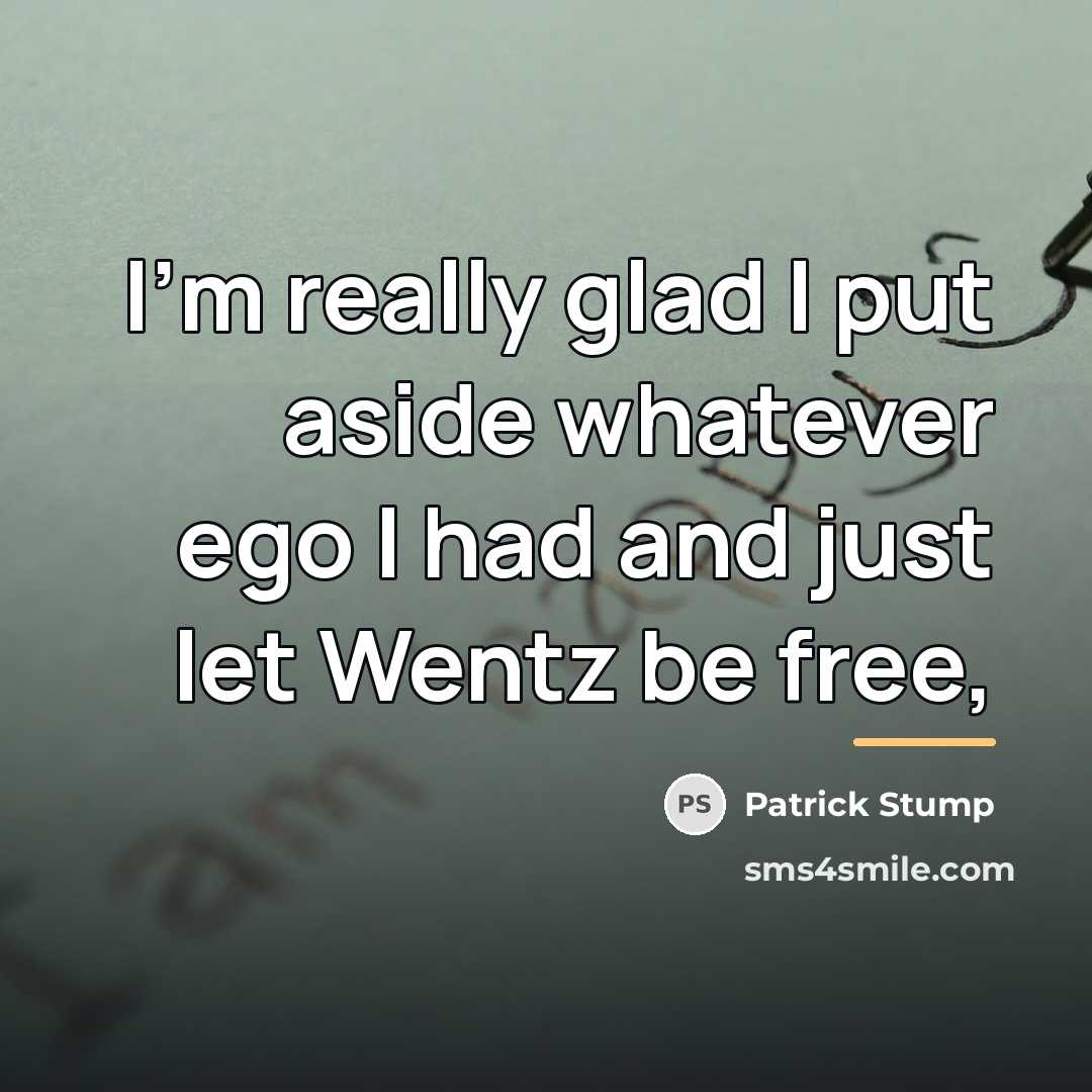“I'm really glad I put aside whatever ego I had…” quote by Patrick Stump