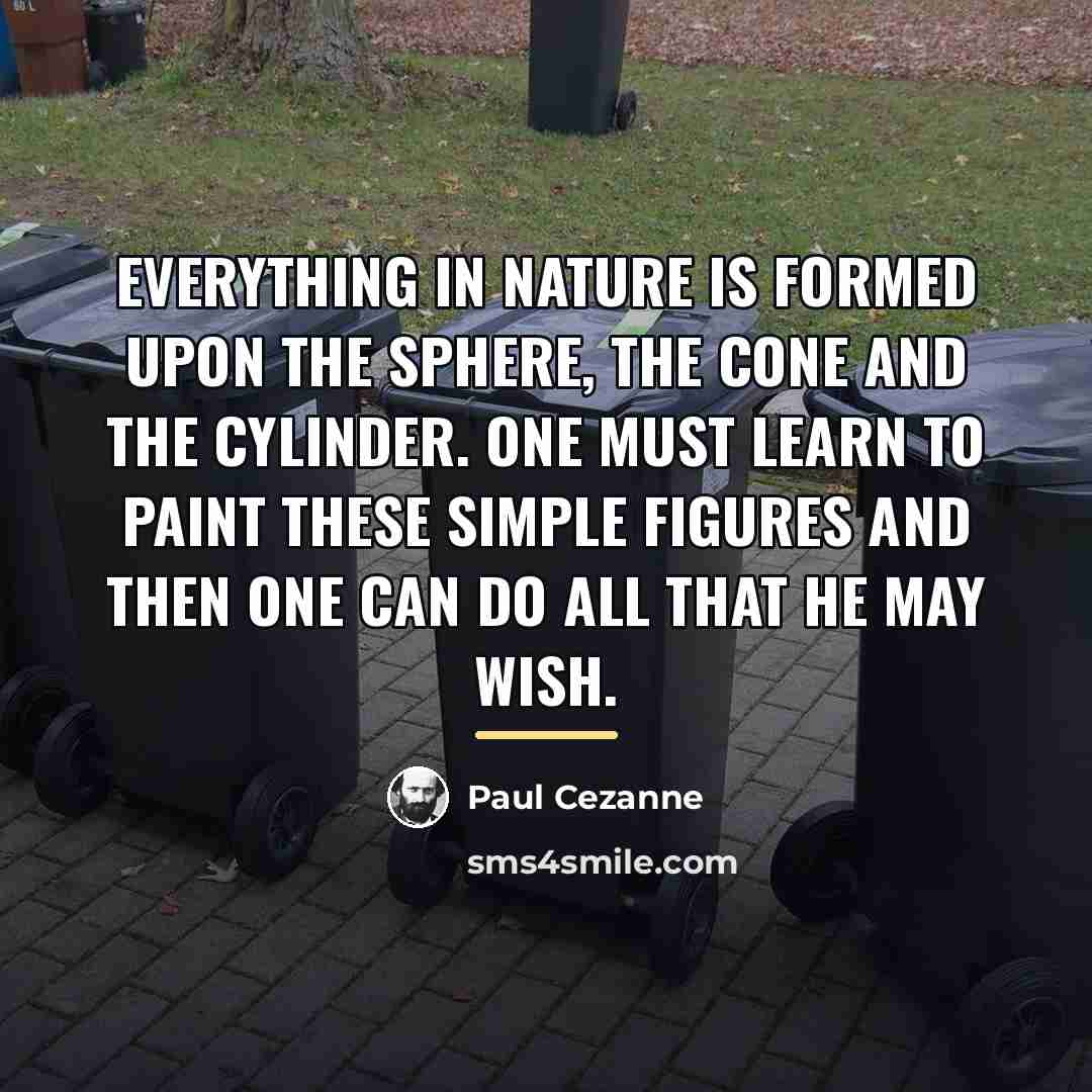 “Everything in nature is formed upon the sphere, the cone…” quote by Paul Cezanne