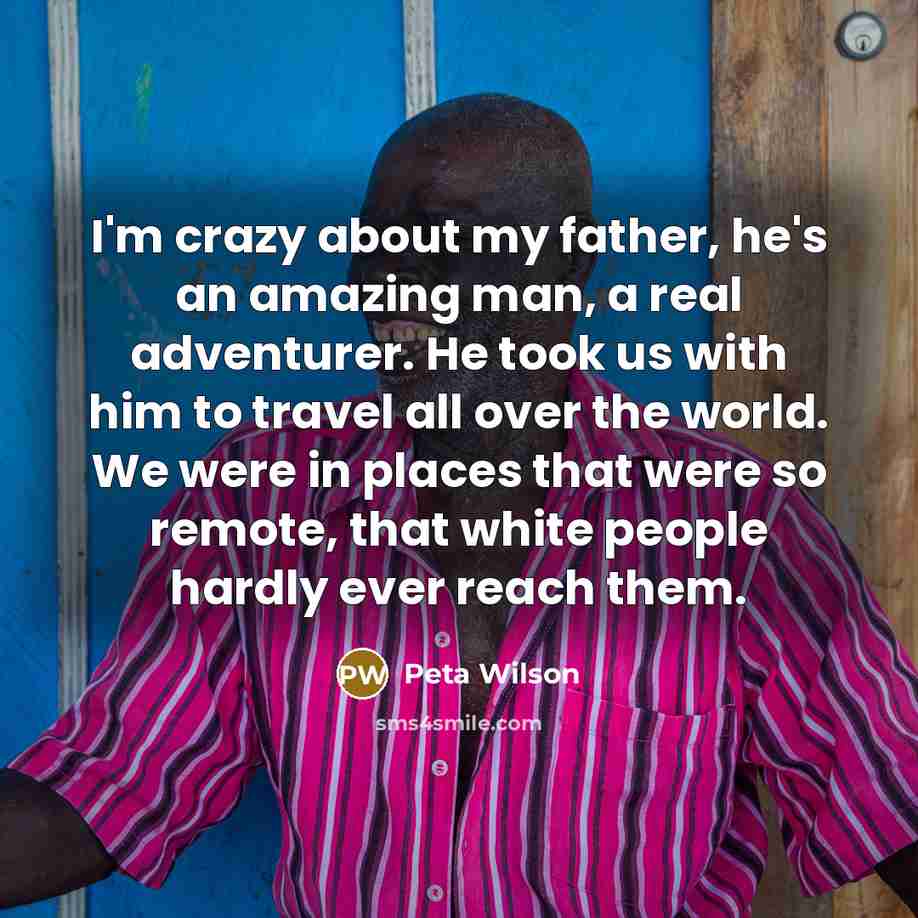 “I'm crazy about my father, he's an amazing man, a…” quote by Peta Wilson