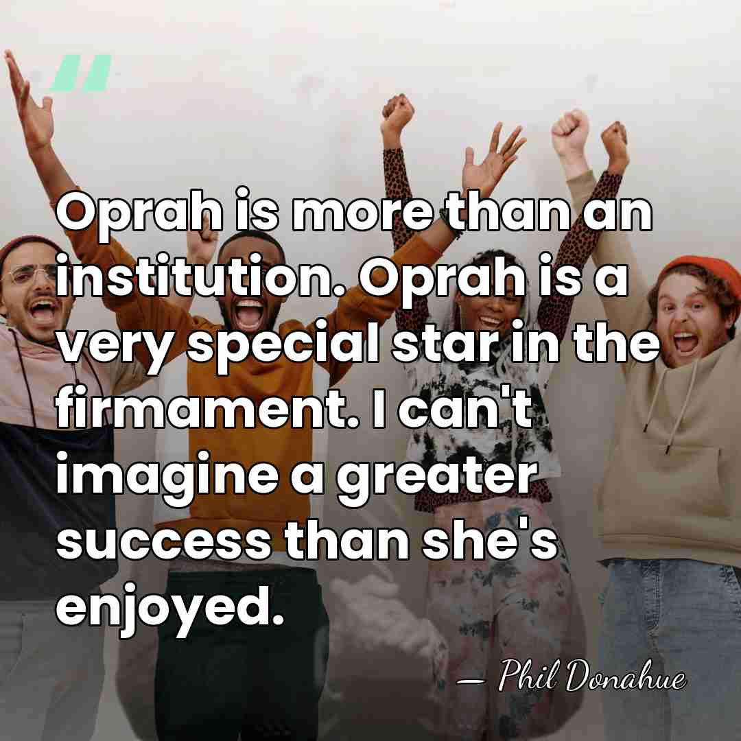 Oprah is more than an institution. Oprah is a very special star&hellip; - Phil Donahue