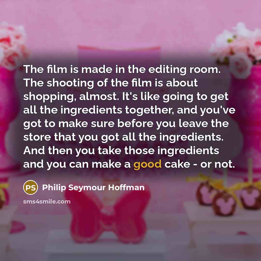 “The film is made in the editing room. The shooting…” quote by Philip Seymour Hoffman