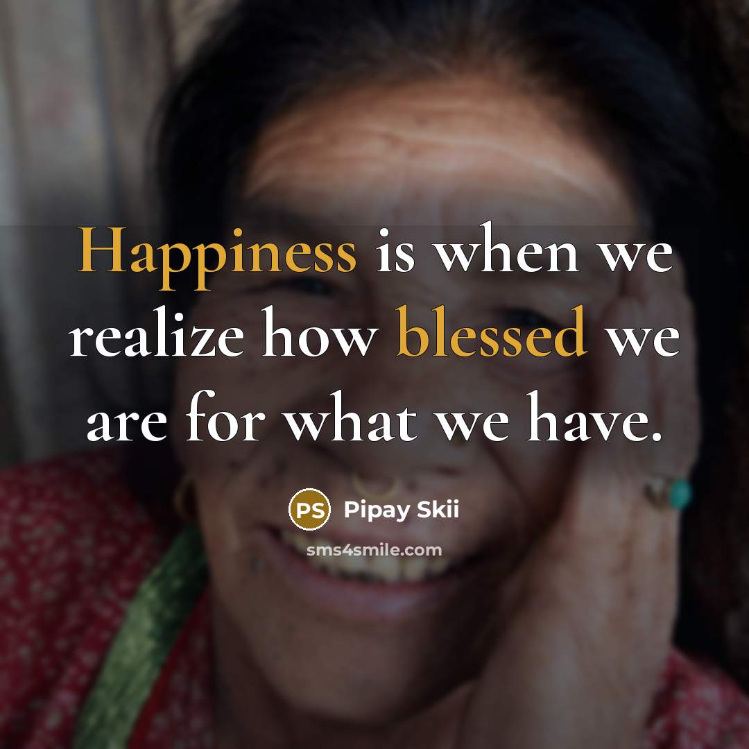 “Happiness is when we realize how blessed we are for what we have.” quote by Pipay Skii