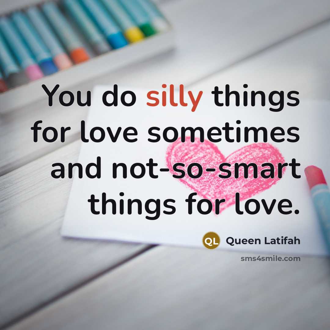 “You do silly things for love sometimes and not-so-smart things…” quote by Queen Latifah