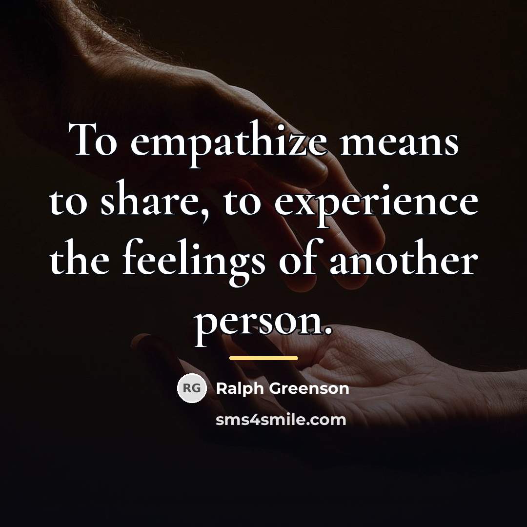 “To empathize means to share, to experience the feelings of…” quote by Ralph Greenson