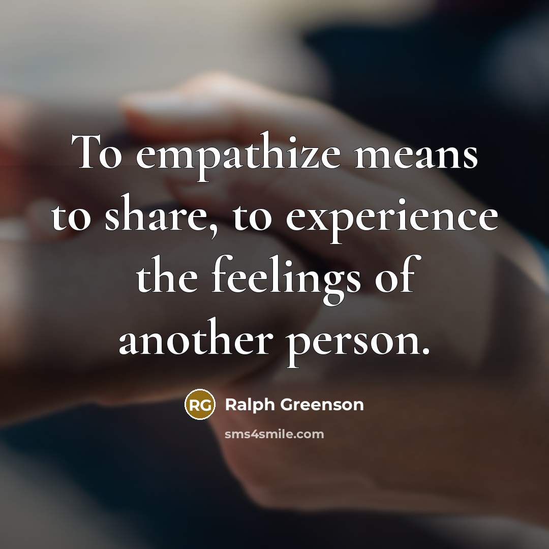 “To empathize means to share, to experience the feelings of another person.” quote by Ralph Greenson