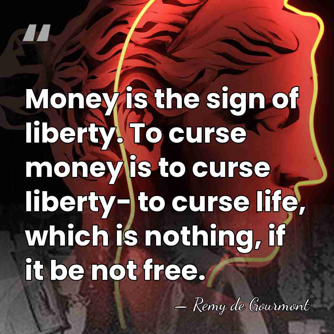 Money is the sign of liberty. To curse money is to curse&hellip; - Remy de Gourmont
