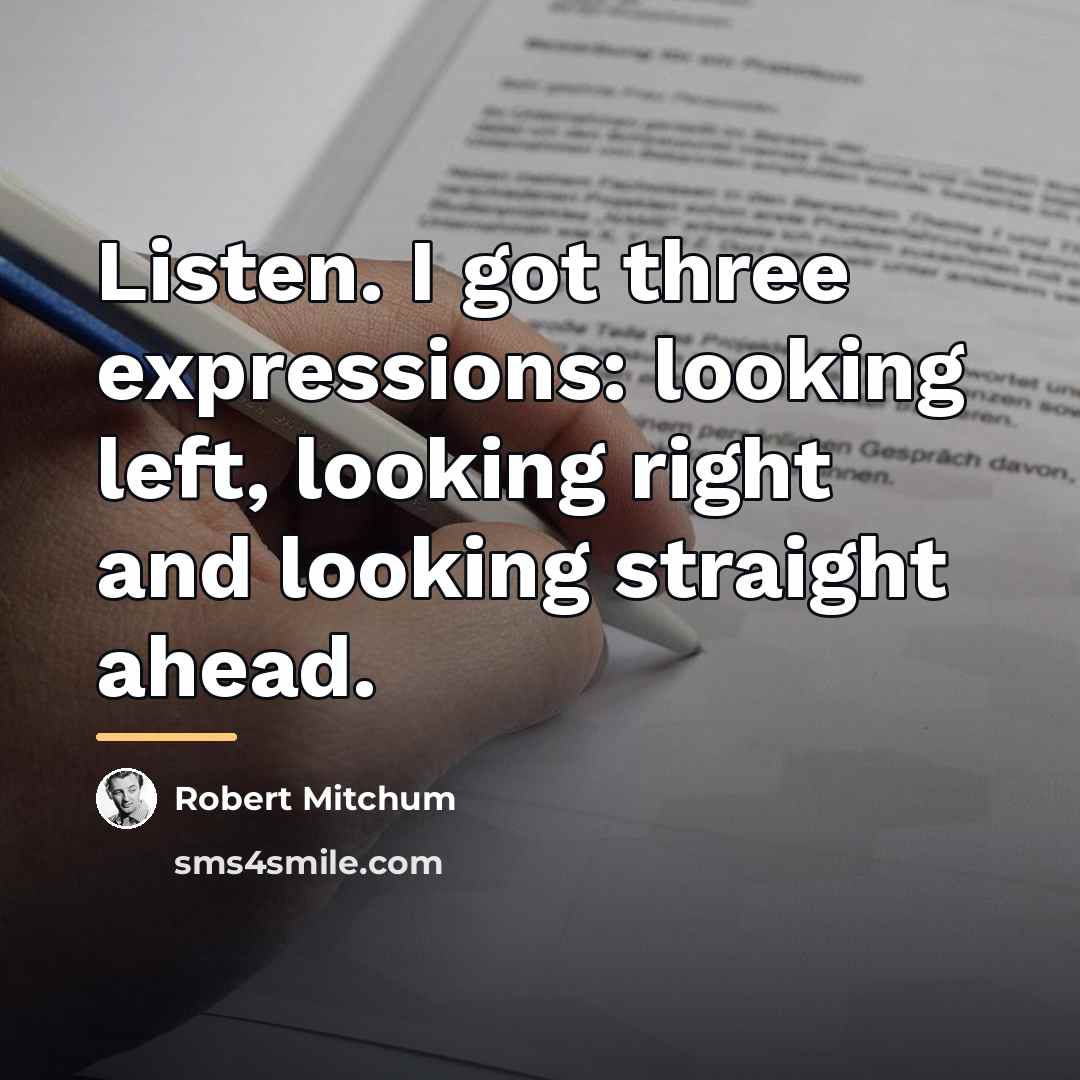 “Listen. I got three expressions: looking left, looking right and…” quote by Robert Mitchum