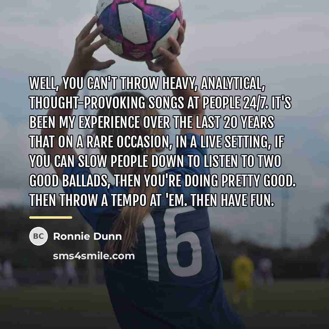 “Well, you can't throw heavy, analytical, thought-provoking songs at people…” quote by Ronnie Dunn