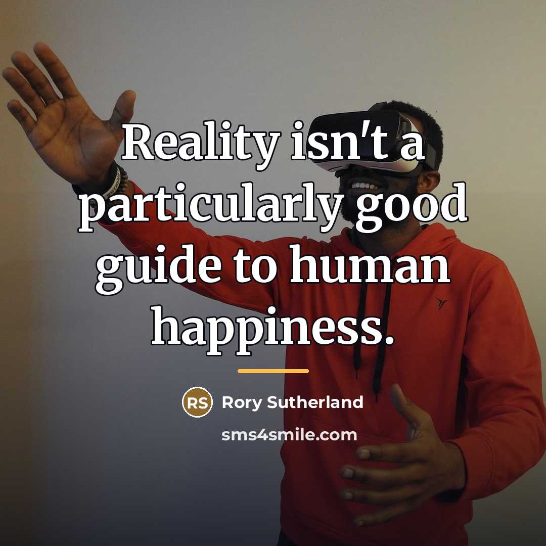 “Reality isn't a particularly good guide to human happiness.…” quote by Rory Sutherland