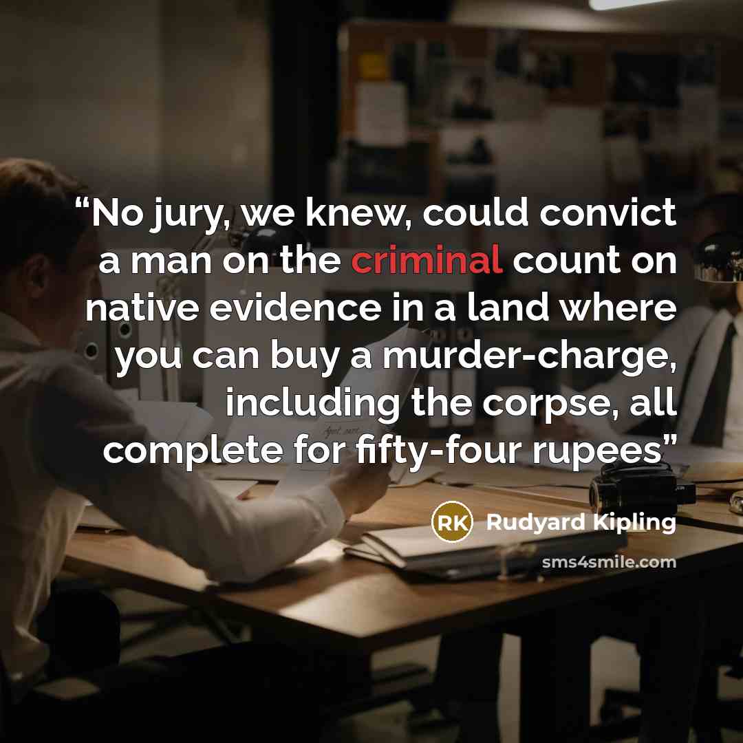 “No jury, we knew, could convict a man on the criminal count on native evidence in a land where you can buy a murder-charge, including the corpse, all complete for fifty-four rupees” quote by Rudyard Kipling