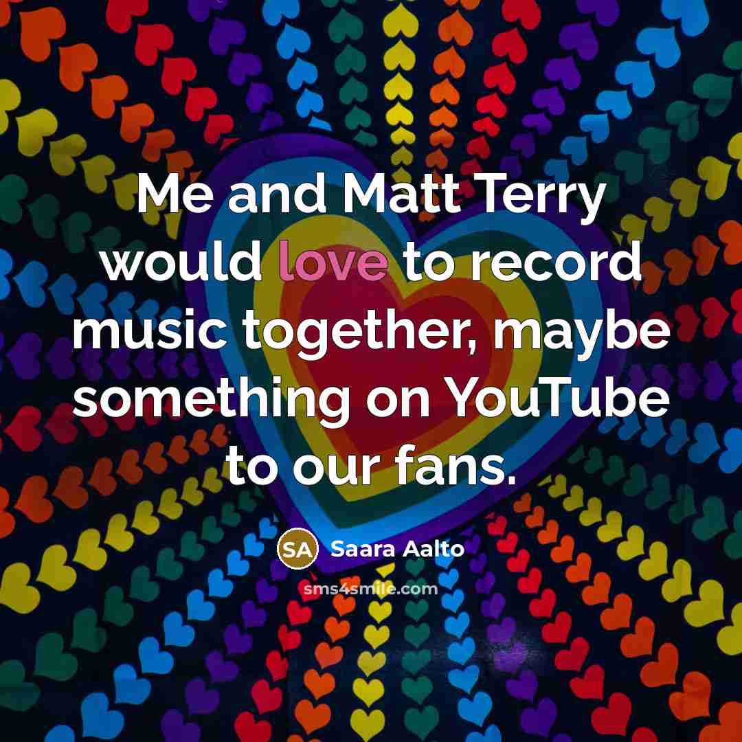 “Me and Matt Terry would love to record music together,…” quote by Saara Aalto