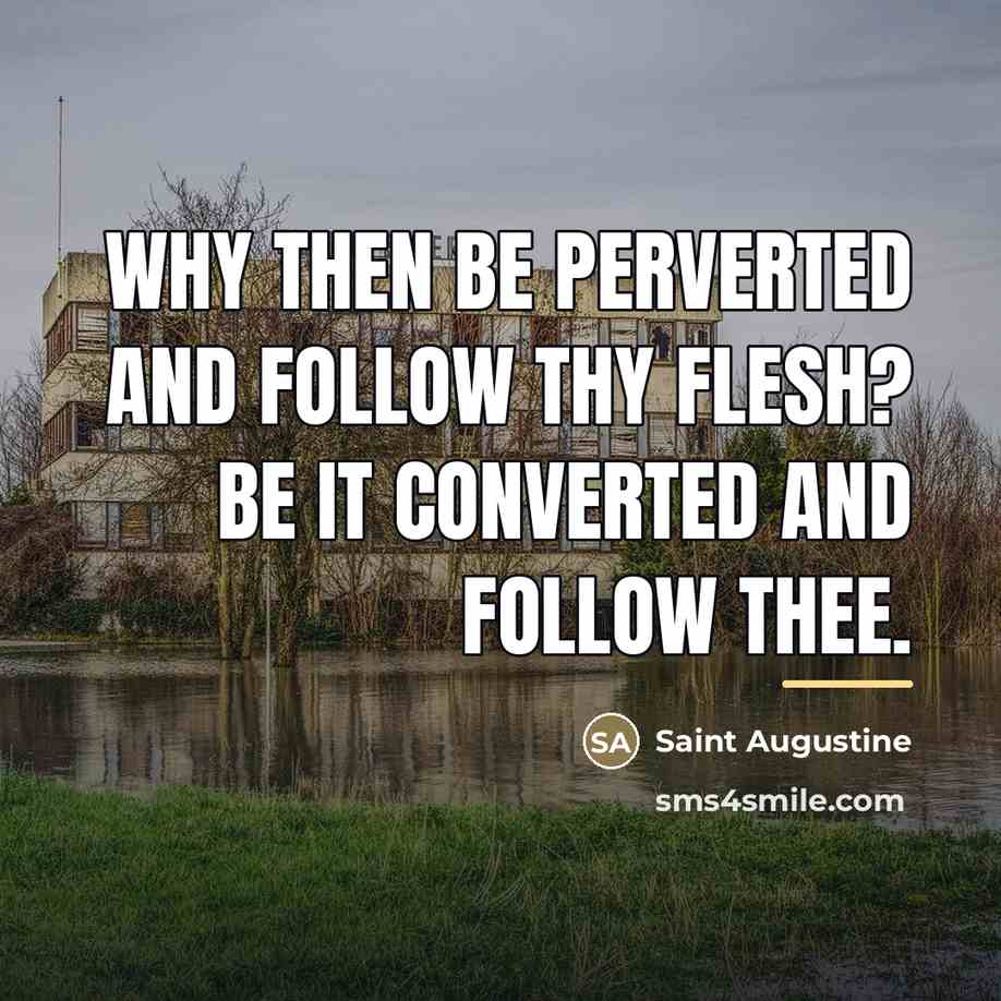 “Why then be perverted and follow thy flesh? Be it…” quote by Saint Augustine