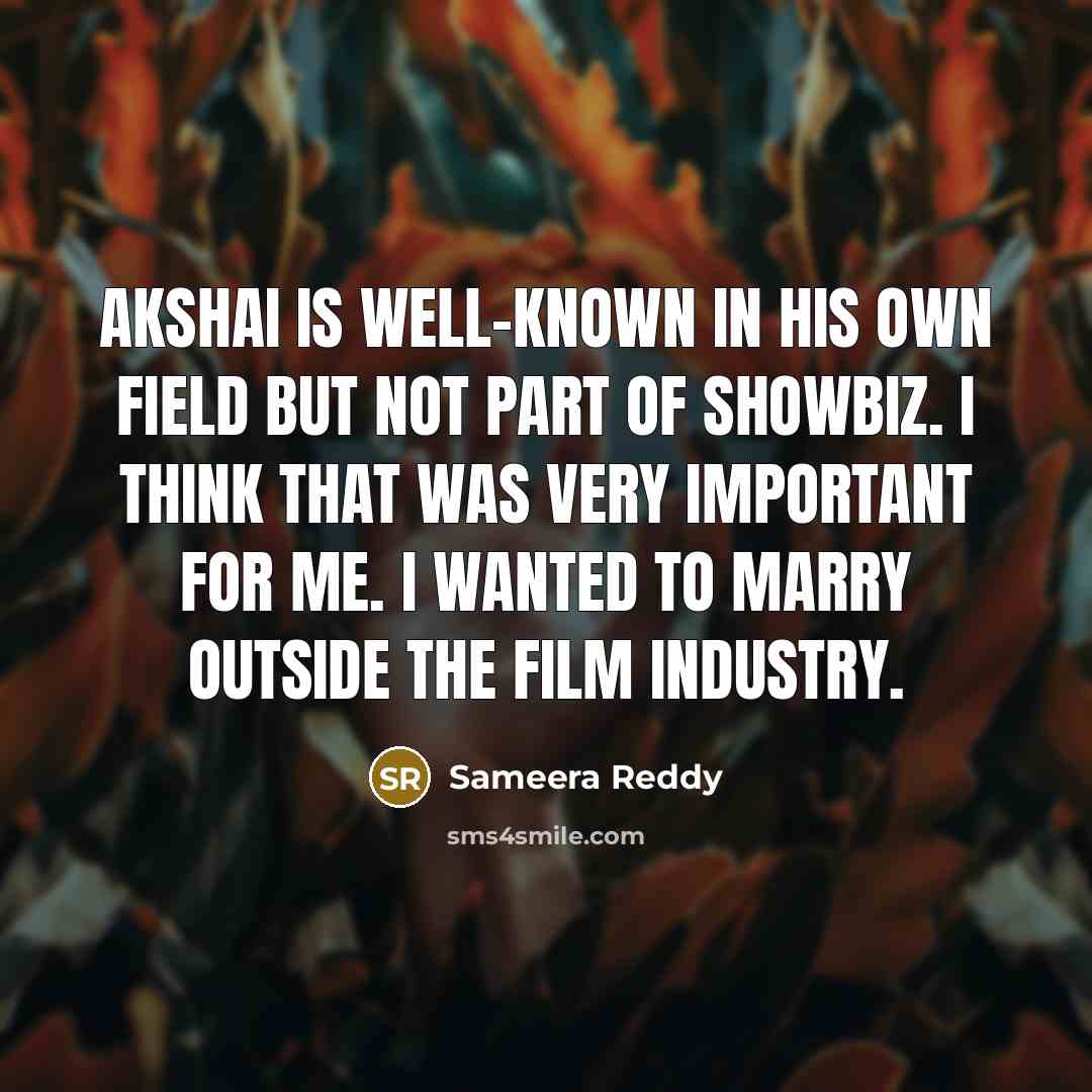 “Akshai is well-known in his own field but not part of showbiz. I think that was very important for me. I wanted to marry outside the film industry.” quote by Sameera Reddy