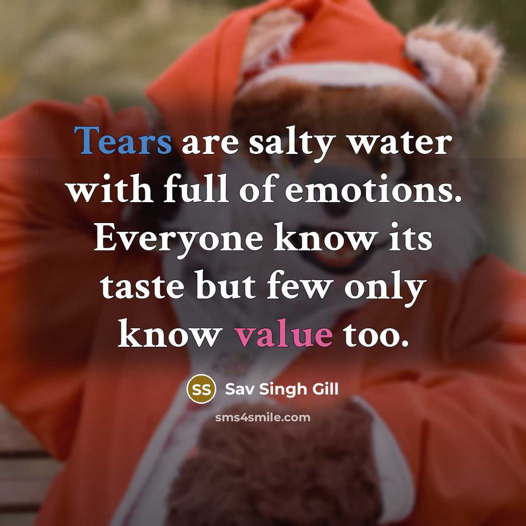 “Tears are salty water with full of emotions. Everyone know its taste but few only know value too.” quote by Sav Singh Gill