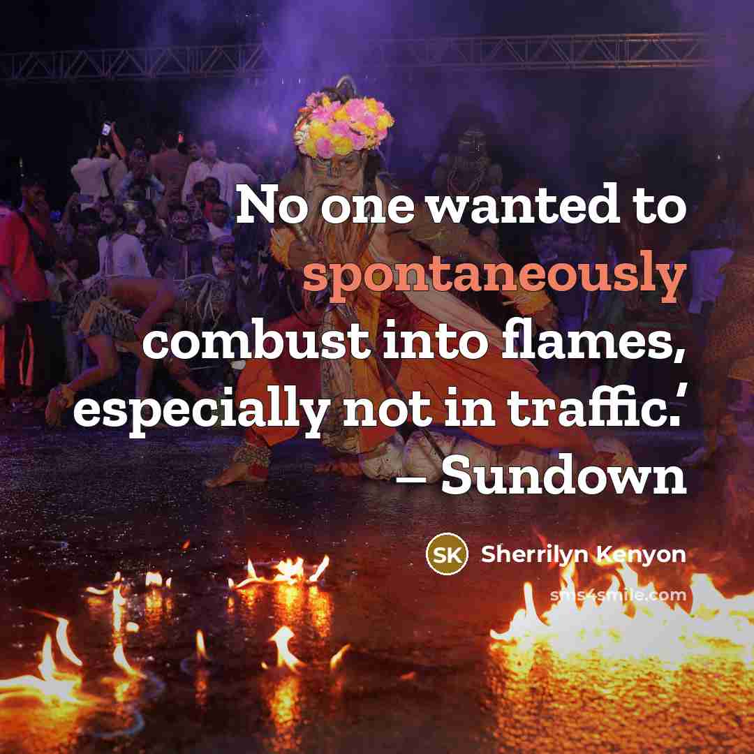 “No one wanted to spontaneously combust into flames, especially not in traffic.’ – Sundown” quote by Sherrilyn Kenyon