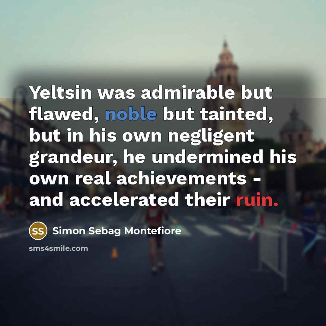 “Yeltsin was admirable but flawed, noble but tainted, but in…” quote by Simon Sebag Montefiore