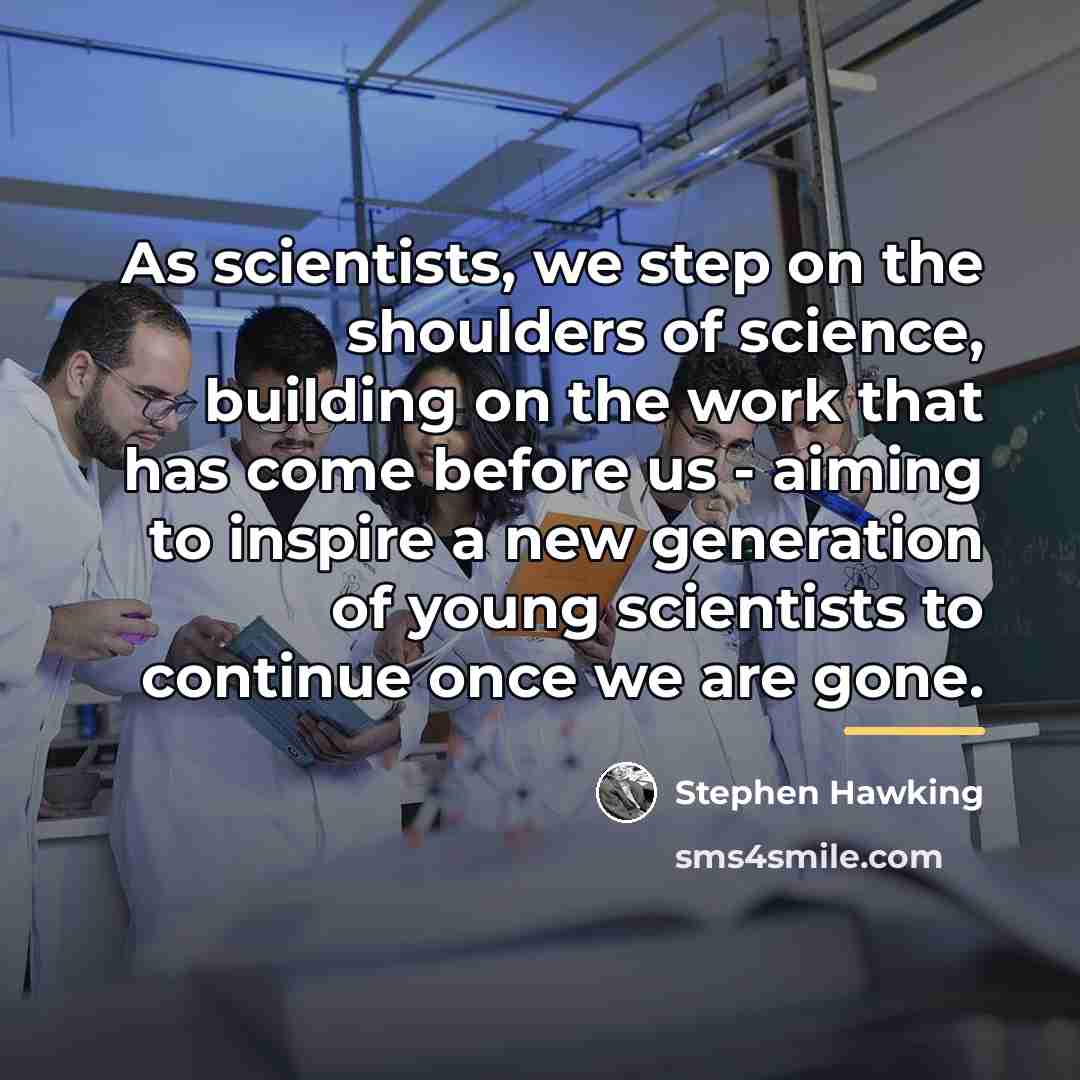 “As scientists, we step on the shoulders of science, building…” quote by Stephen Hawking