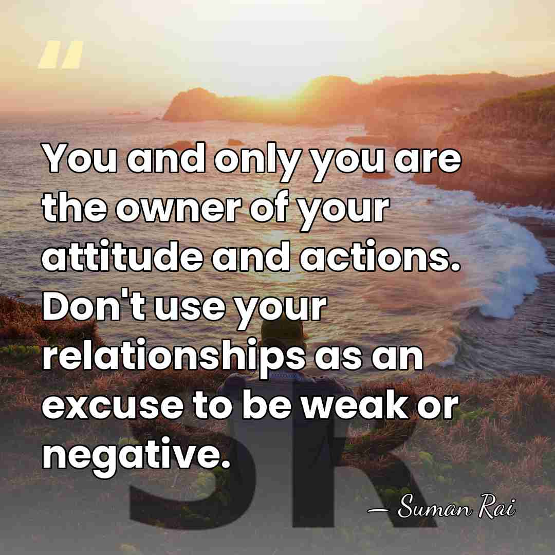 You and only you are the owner of your attitude and actions.&hellip; - Suman Rai