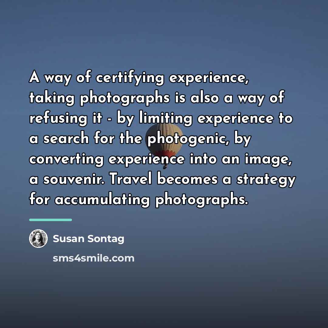 “A way of certifying experience, taking photographs is also a…” quote by Susan Sontag