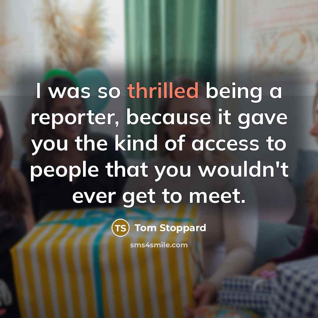 “I was so thrilled being a reporter, because it gave…” quote by Tom Stoppard