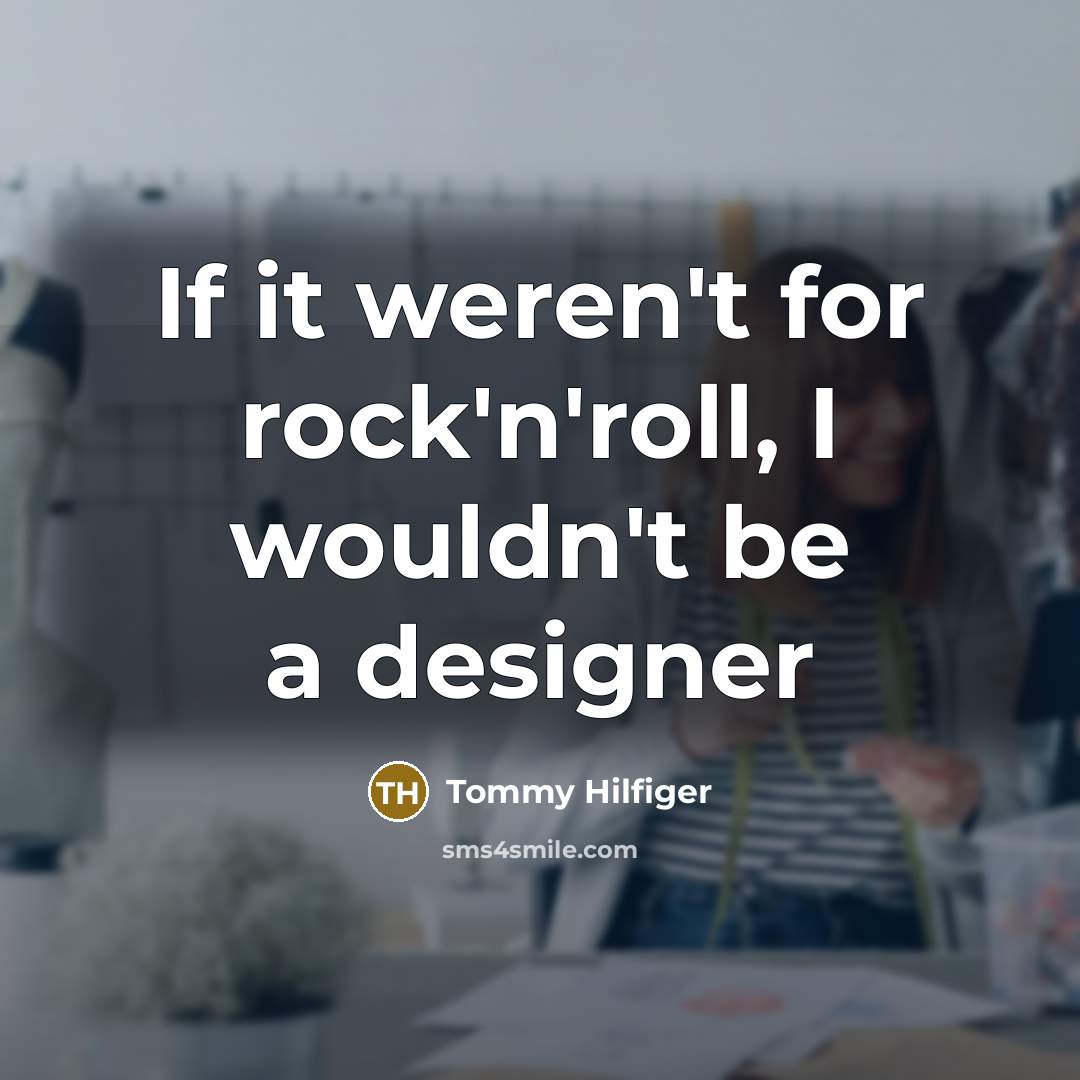 “If it weren't for rock'n'roll, I wouldn't be a designer…” quote by Tommy Hilfiger