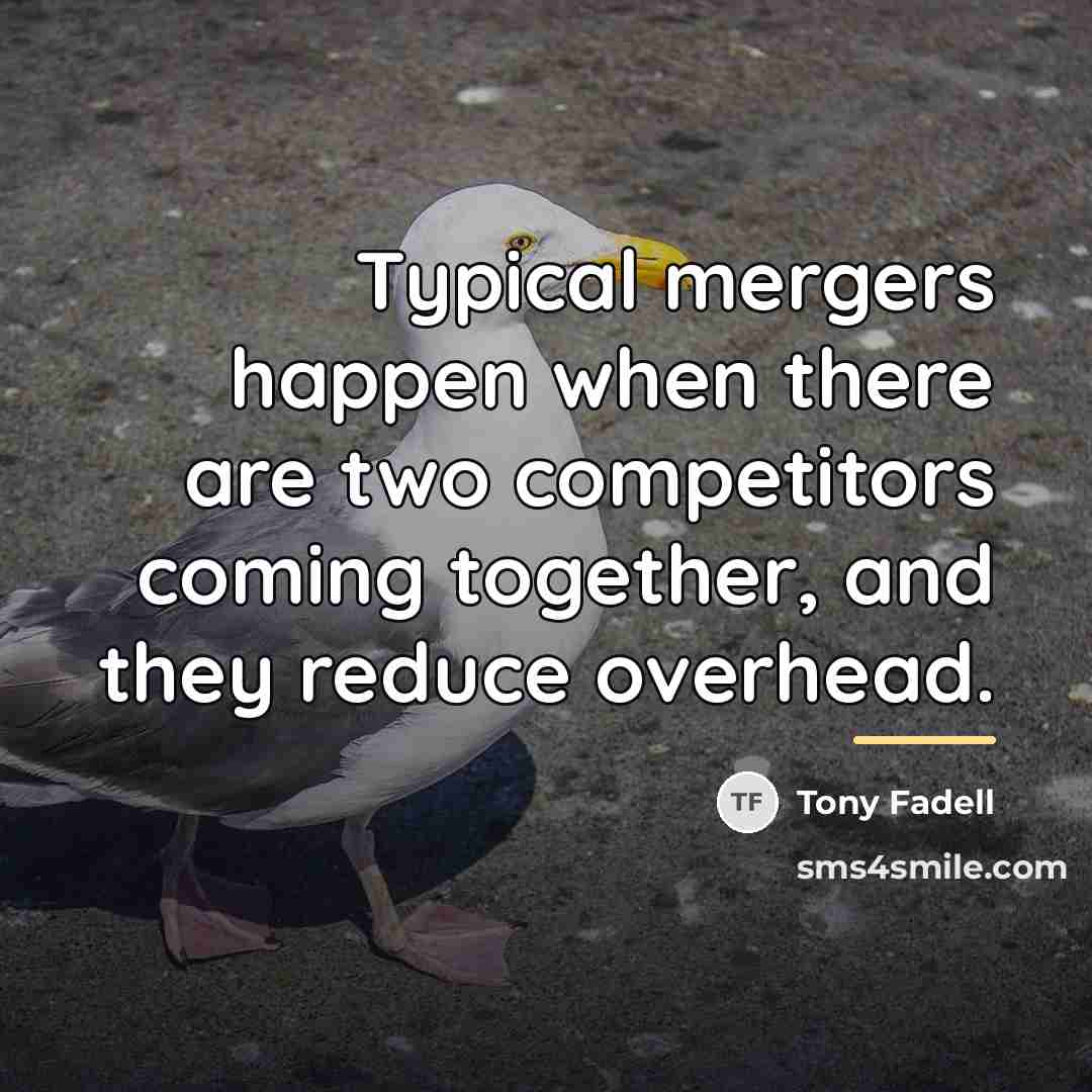 “Typical mergers happen when there are two competitors coming together,…” quote by Tony Fadell
