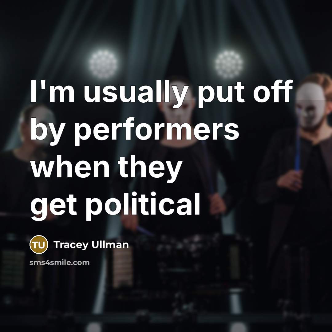 “I'm usually put off by performers when they get political…” quote by Tracey Ullman