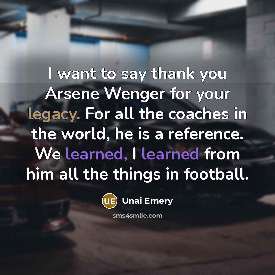 “I want to say thank you Arsene Wenger for your legacy. For all the coaches in the world, he is a reference. We learned, I learned from him all the things in football.” quote by Unai Emery