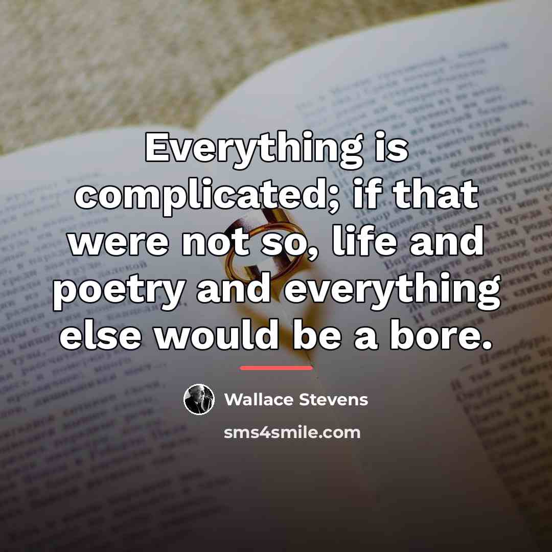 “Everything is complicated; if that were not so, life and…” quote by Wallace Stevens