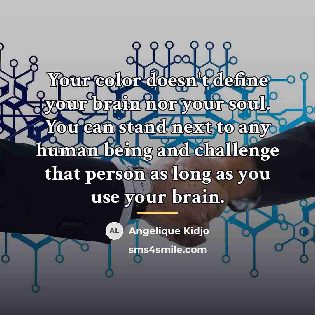 “Your color doesn't define your brain nor your soul. You…” quote by Angelique Kidjo