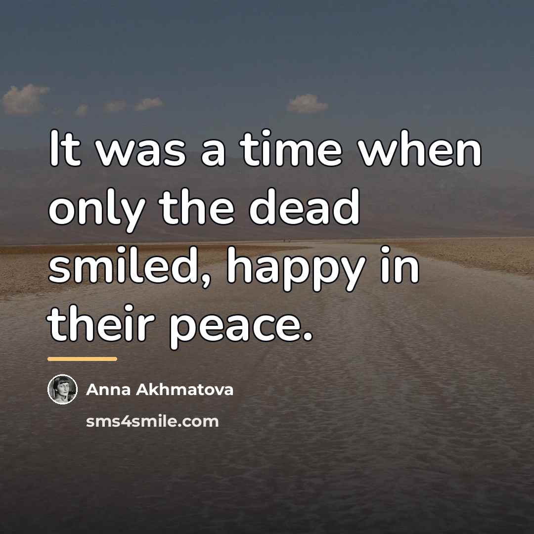“It was a time when only the dead smiled, happy…” quote by Anna Akhmatova